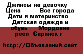 Джинсы на девочку. › Цена ­ 200 - Все города Дети и материнство » Детская одежда и обувь   . Мордовия респ.,Саранск г.